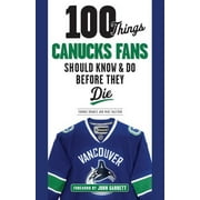 100 Things...Fans Should Know: 100 Things Canucks Fans Should Know \u0026 Do Before They Die (Paperback)